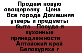 Продам новую овощерезку › Цена ­ 300 - Все города Домашняя утварь и предметы быта » Посуда и кухонные принадлежности   . Алтайский край,Белокуриха г.